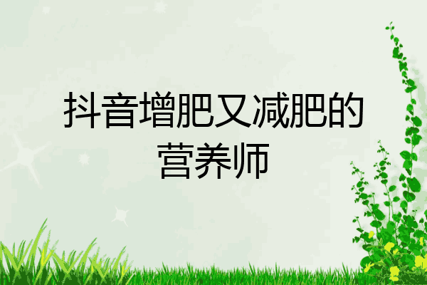 抖音增肥又减肥的营养师