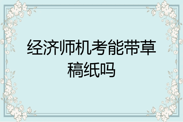 经济师机考能带草稿纸吗