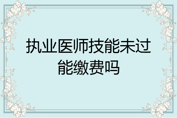 执业医师技能未过能缴费吗