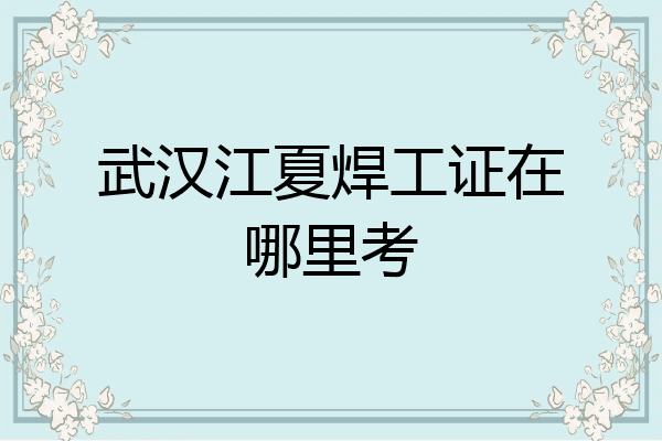 武汉江夏焊工证在哪里考