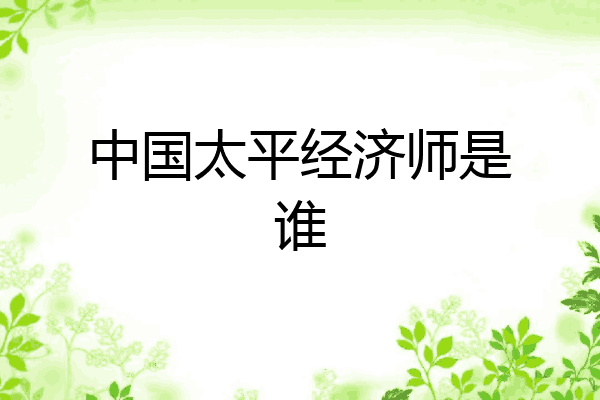 中国太平经济师是谁