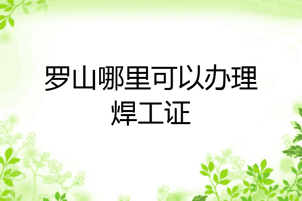 罗山哪里可以办理焊工证