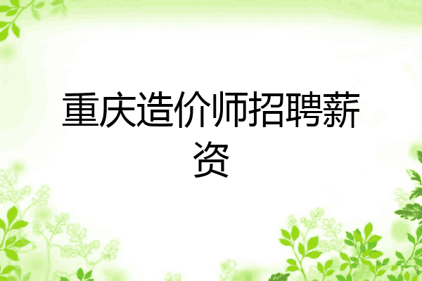 重庆造价师招聘薪资