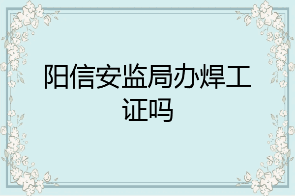 阳信安监局办焊工证吗