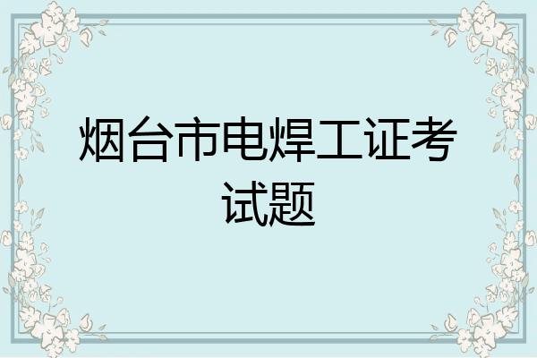 烟台市电焊工证考试题