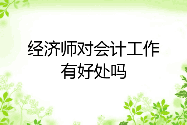 经济师对会计工作有好处吗