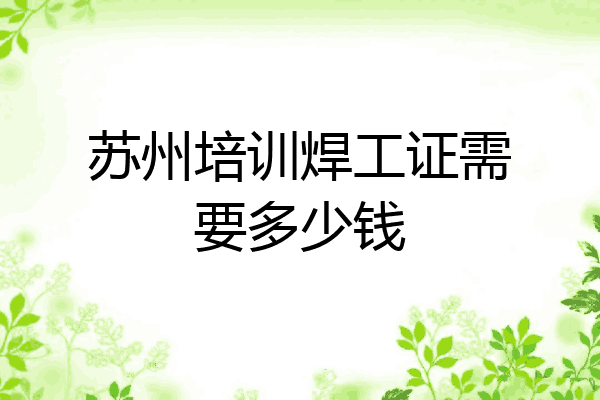 苏州培训焊工证需要多少钱