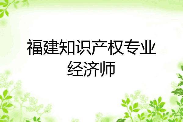福建知识产权专业经济师