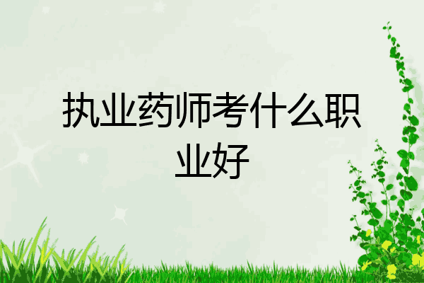 执业药师考什么职业好