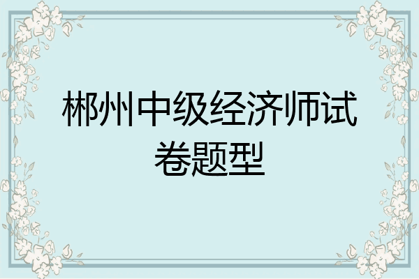 郴州中级经济师试卷题型