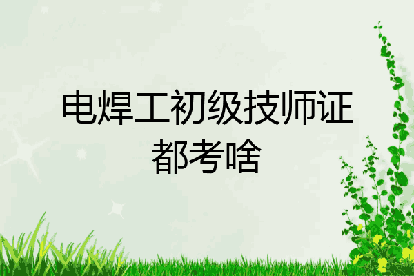 电焊工初级技师证都考啥