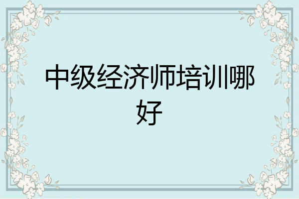 中级经济师培训哪好