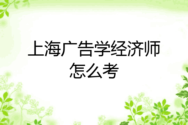 上海广告学经济师怎么考