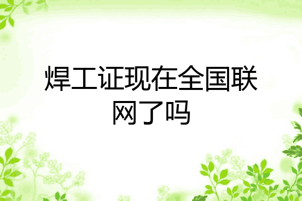 焊工证现在全国联网了吗