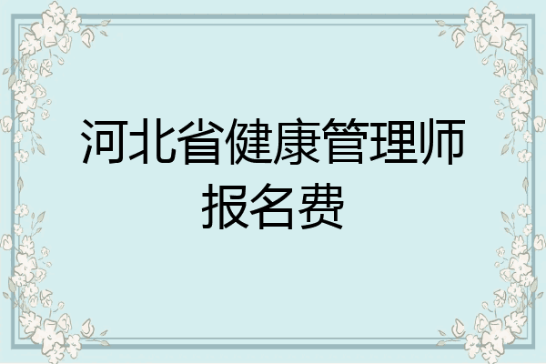 河北省健康管理师报名费