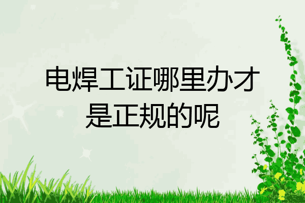 电焊工证哪里办才是正规的呢