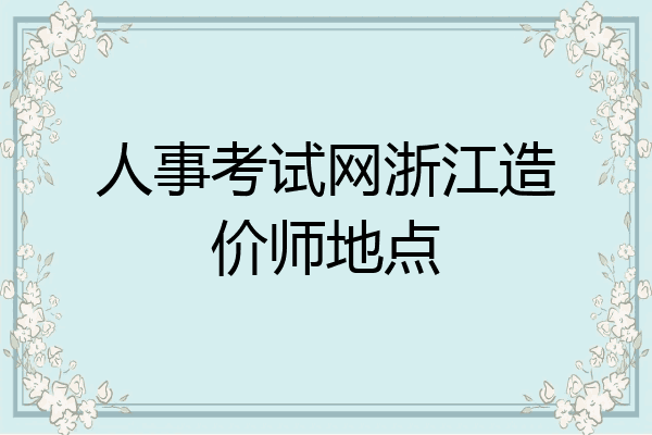 人事考试网浙江造价师地点