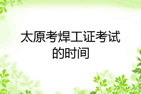 太原考焊工证考试的时间