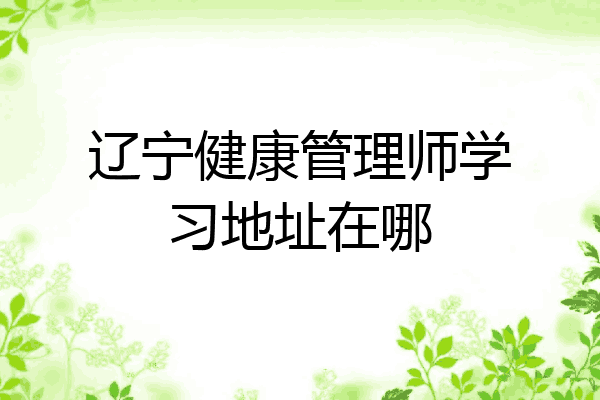 辽宁健康管理师学习地址在哪