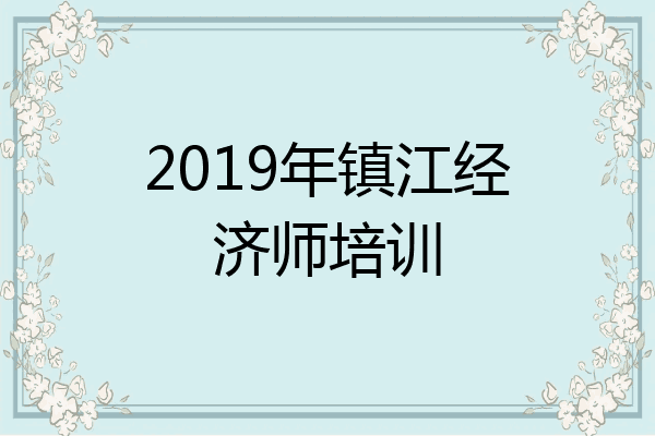 2019年镇江经济师培训
