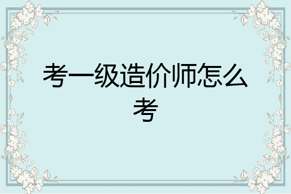 考一级造价师怎么考