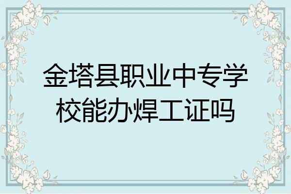 金塔县职业中专学校能办焊工证吗