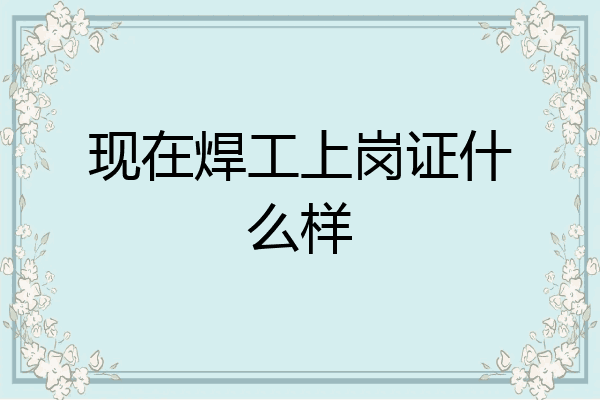 现在焊工上岗证什么样