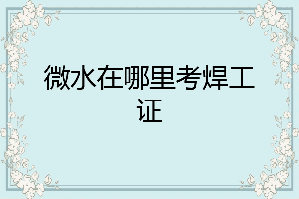 微水在哪里考焊工证