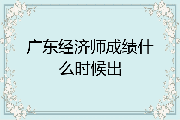 广东经济师成绩什么时候出