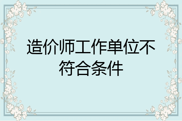 造价师工作单位不符合条件