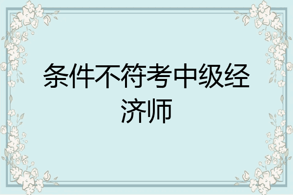 条件不符考中级经济师