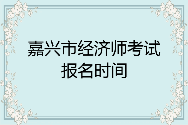 嘉兴市经济师考试报名时间