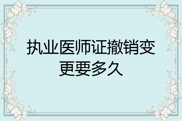 执业医师证撤销变更要多久