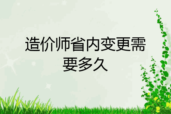 造价师省内变更需要多久