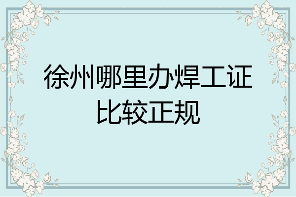 徐州哪里办焊工证比较正规