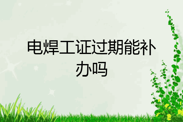 电焊工证过期能补办吗