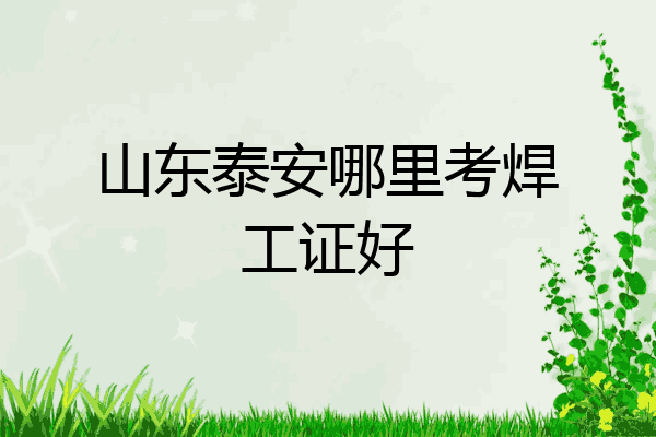 山东泰安哪里考焊工证好
