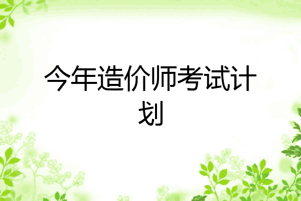 今年造价师考试计划
