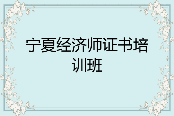 宁夏经济师证书培训班
