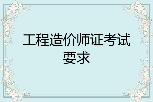 工程造价师证考试要求