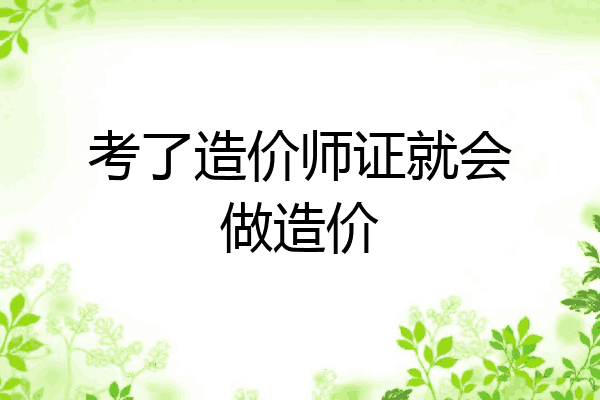 考了造价师证就会做造价