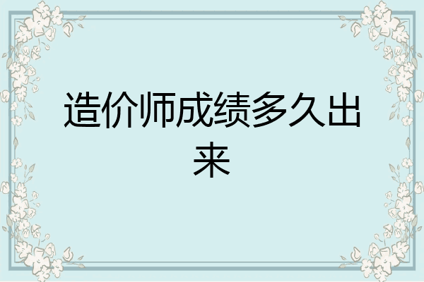 造价师成绩多久出来