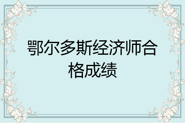 鄂尔多斯经济师合格成绩