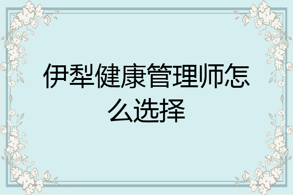 伊犁健康管理师怎么选择