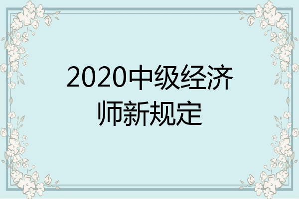 2020中级经济师新规定