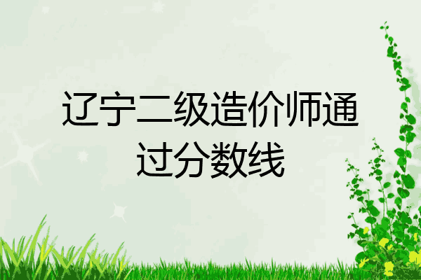 辽宁二级造价师通过分数线