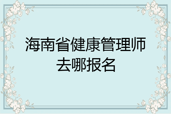 海南省健康管理师去哪报名