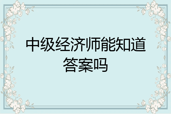中级经济师能知道答案吗
