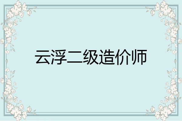 云浮二级造价师