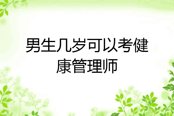 男生几岁可以考健康管理师